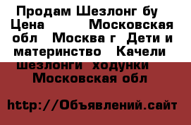 Продам Шезлонг бу › Цена ­ 500 - Московская обл., Москва г. Дети и материнство » Качели, шезлонги, ходунки   . Московская обл.